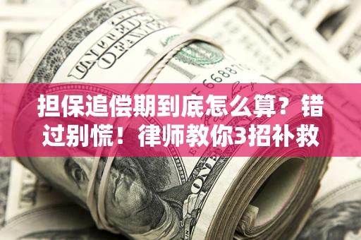 武汉担保追偿期到底怎么算？错过别慌！律师教你3招补救