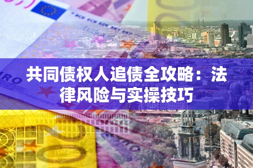 武汉共同债权人追债全攻略：法律风险与实操技巧