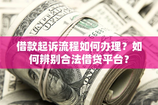 武汉借款起诉流程如何办理？如何辨别合法借贷平台？