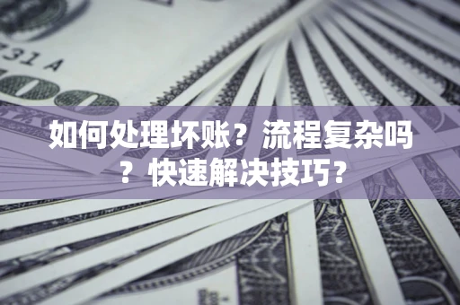 武汉如何处理坏账？流程复杂吗？快速解决技巧？