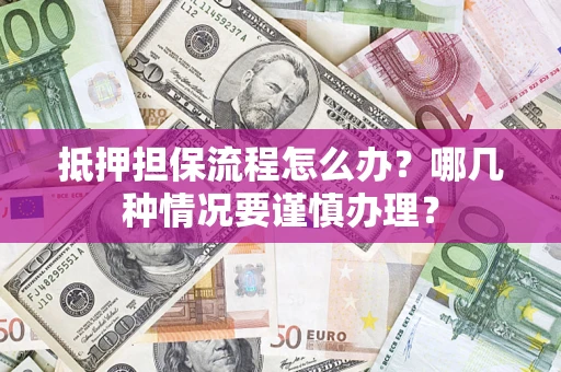 武汉抵押担保流程怎么办？哪几种情况要谨慎办理？