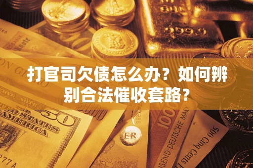 武汉打官司欠债怎么办？如何辨别合法催收套路？