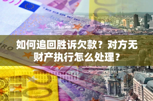 武汉如何追回胜诉欠款？对方无财产执行怎么处理？