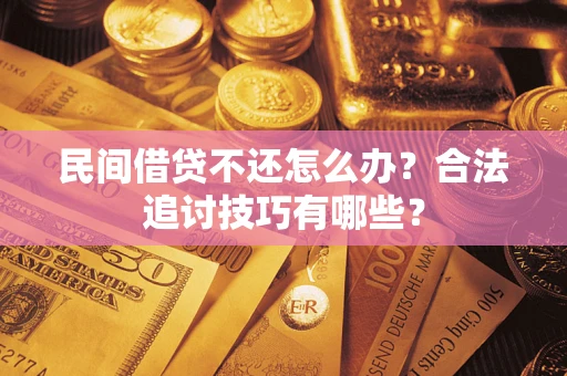 武汉民间借贷不还怎么办？合法追讨技巧有哪些？