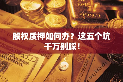 武汉股权质押如何办？这五个坑千万别踩！