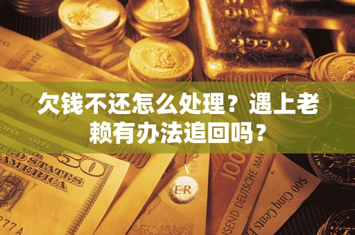 武汉欠钱不还怎么处理？遇上老赖有办法追回吗？