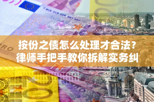 武汉按份之债怎么处理才合法？律师手把手教你拆解实务纠纷