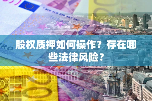 武汉股权质押如何操作？存在哪些法律风险？