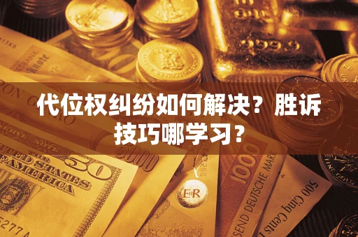 武汉代位权纠纷如何解决？胜诉技巧哪学习？