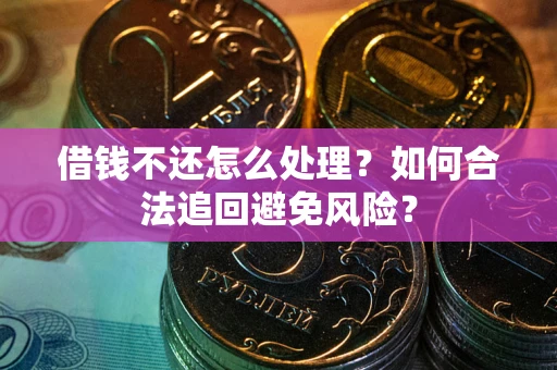 武汉借钱不还怎么处理？如何合法追回避免风险？
