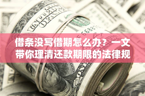 武汉借条没写借期怎么办？一文带你理清还款期限的法律规则