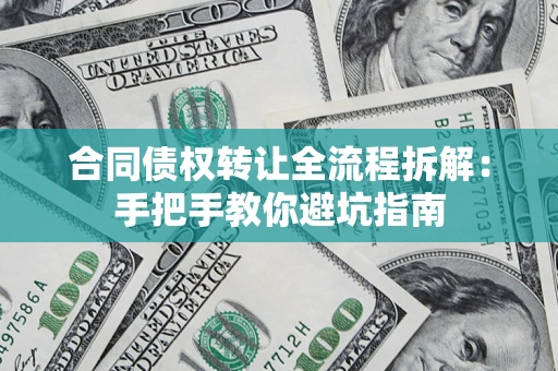 武汉合同债权转让全流程拆解：手把手教你避坑指南