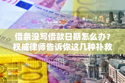 武汉借条没写借款日期怎么办？权威律师告诉你这几种补救方法！