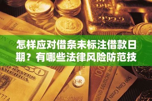 武汉怎样应对借条未标注借款日期？有哪些法律风险防范技巧？
