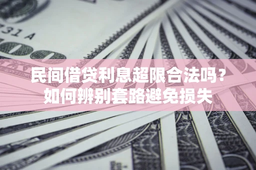 武汉民间借贷利息超限合法吗？如何辨别套路避免损失