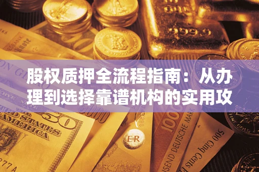 武汉股权质押全流程指南：从办理到选择靠谱机构的实用攻略