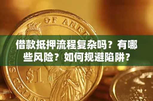 武汉借款抵押流程复杂吗？有哪些风险？如何规避陷阱？