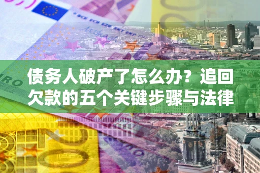武汉债务人破产了怎么办？追回欠款的五个关键步骤与法律策略