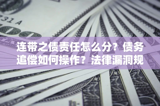 武汉连带之债责任怎么分？债务追偿如何操作？法律漏洞规避指南