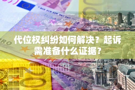 武汉代位权纠纷如何解决？起诉需准备什么证据？