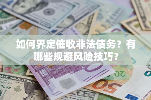 武汉如何界定催收非法债务？有哪些规避风险技巧？