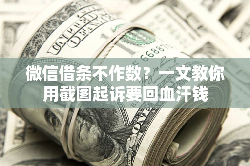 武汉微信借条不作数？一文教你用截图起诉要回血汗钱