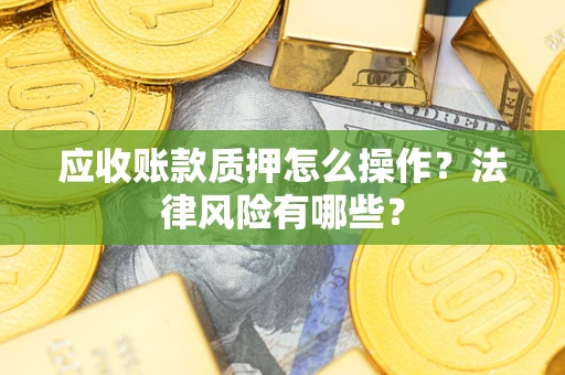 武汉应收账款质押怎么操作？法律风险有哪些？