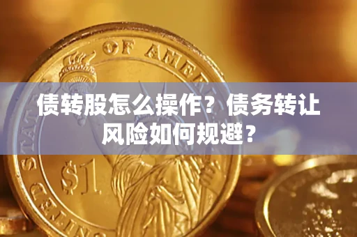武汉债转股怎么操作？债务转让风险如何规避？