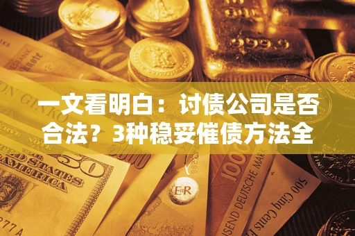 武汉一文看明白：讨债公司是否合法？3种稳妥催债方法全解析