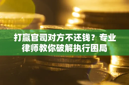 武汉打赢官司对方不还钱？专业律师教你破解执行困局