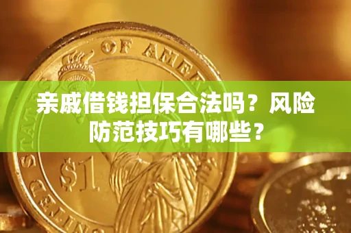 武汉亲戚借钱担保合法吗？风险防范技巧有哪些？