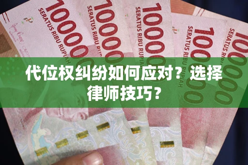 武汉代位权纠纷如何应对？选择律师技巧？