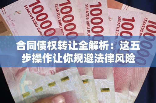 武汉合同债权转让全解析：这五步操作让你规避法律风险
