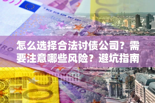 武汉怎么选择合法讨债公司？需要注意哪些风险？避坑指南来了！