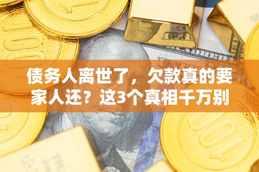 武汉债务人离世了，欠款真的要家人还？这3个真相千万别弄错