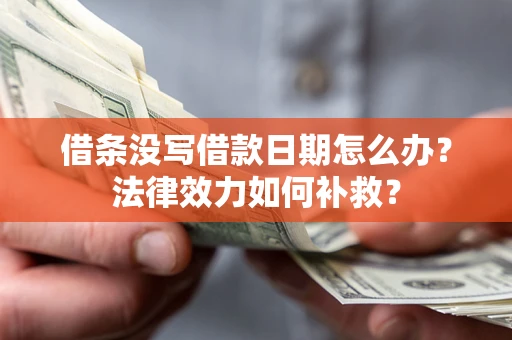 武汉借条没写借款日期怎么办?法律效力如何补救? 武汉借条没写借款日期怎么办?法律效力如何补救?