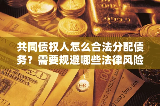 武汉共同债权人怎么合法分配债务？需要规避哪些法律风险？