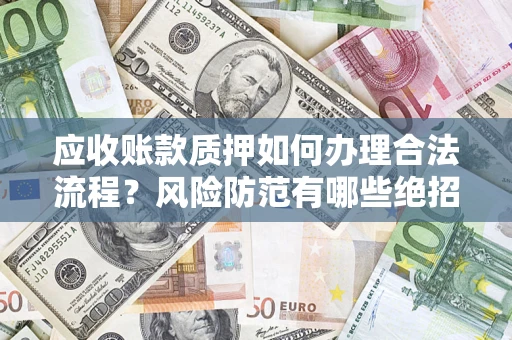 武汉应收账款质押如何办理合法流程？风险防范有哪些绝招？