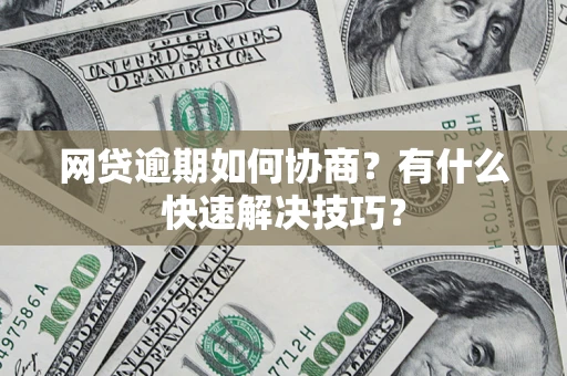武汉网贷逾期如何协商？有什么快速解决技巧？