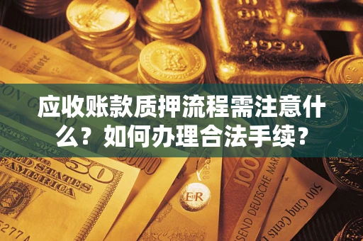 武汉应收账款质押流程需注意什么？如何办理合法手续？
