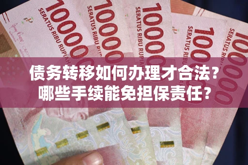 武汉债务转移如何办理才合法？哪些手续能免担保责任？