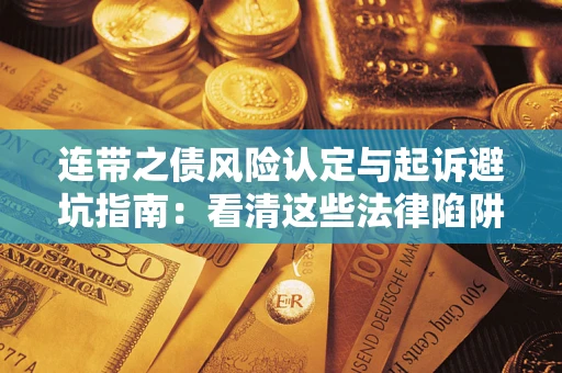 武汉连带之债风险认定与起诉避坑指南：看清这些法律陷阱，避免无辜背债