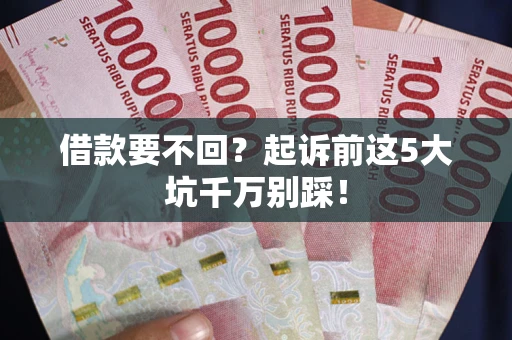 武汉借款要不回？起诉前这5大坑千万别踩！