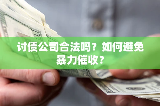 武汉讨债公司合法吗？如何避免暴力催收？