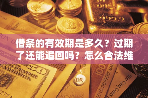 武汉借条的有效期是多久？过期了还能追回吗？怎么合法维权？