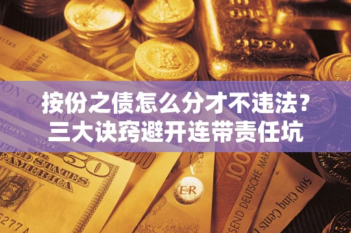 武汉按份之债怎么分才不违法？三大诀窍避开连带责任坑