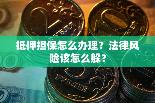 武汉抵押担保怎么办理？法律风险该怎么躲？