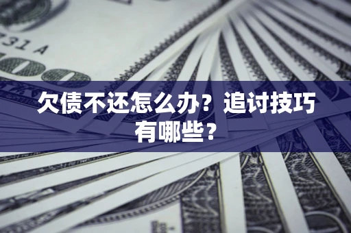 武汉欠债不还怎么办？追讨技巧有哪些？