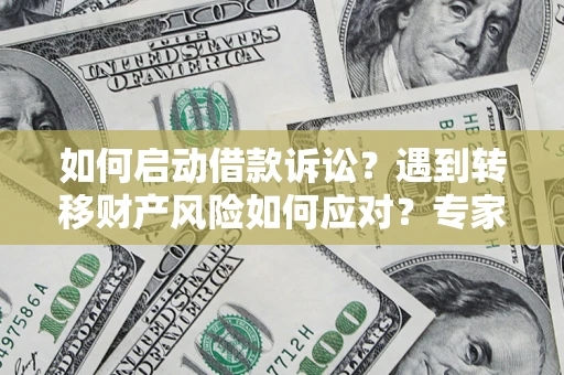 武汉如何启动借款诉讼？遇到转移财产风险如何应对？专家解局支招
