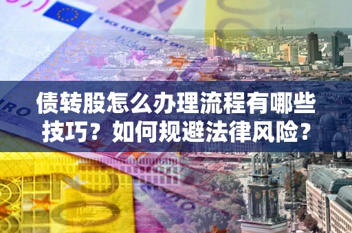 武汉债转股怎么办理流程有哪些技巧？如何规避法律风险？